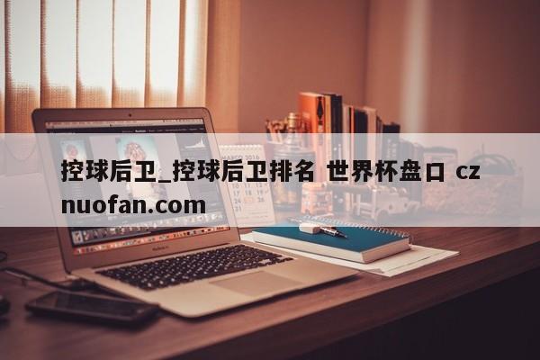 控球后卫_控球后卫排名 世界杯盘口 cznuofan.com