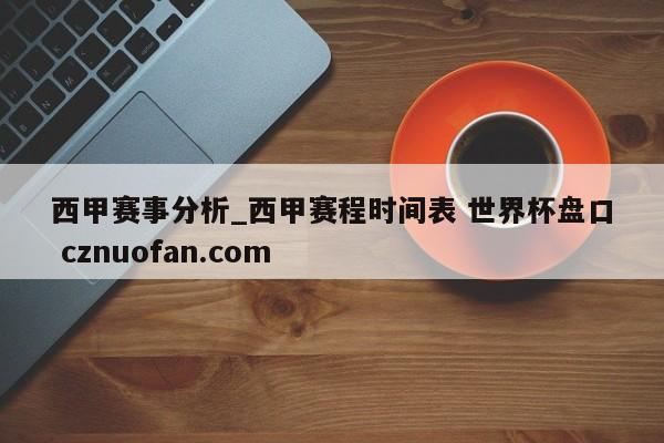 西甲赛事分析_西甲赛程时间表 世界杯盘口 cznuofan.com
