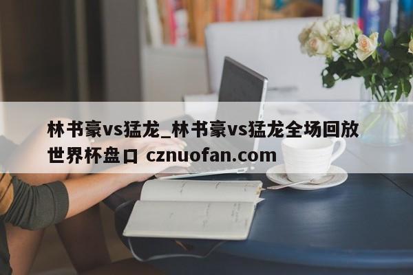 林书豪vs猛龙_林书豪vs猛龙全场回放 世界杯盘口 cznuofan.com