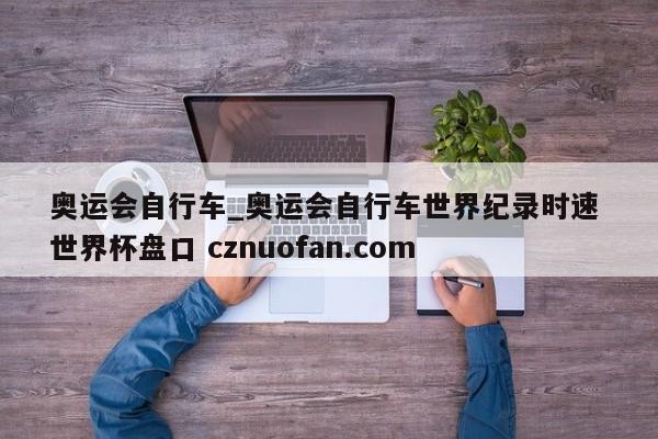 奥运会自行车_奥运会自行车世界纪录时速 世界杯盘口 cznuofan.com