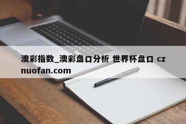 澳彩指数_澳彩盘口分析 世界杯盘口 cznuofan.com