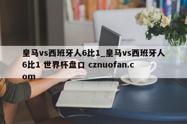 皇马vs西班牙人6比1_皇马vs西班牙人6比1 世界杯盘口 cznuofan.com