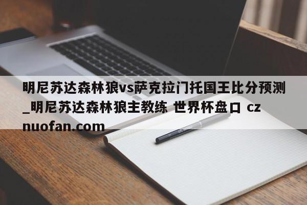 明尼苏达森林狼vs萨克拉门托国王比分预测_明尼苏达森林狼主教练 世界杯盘口 cznuofan.com