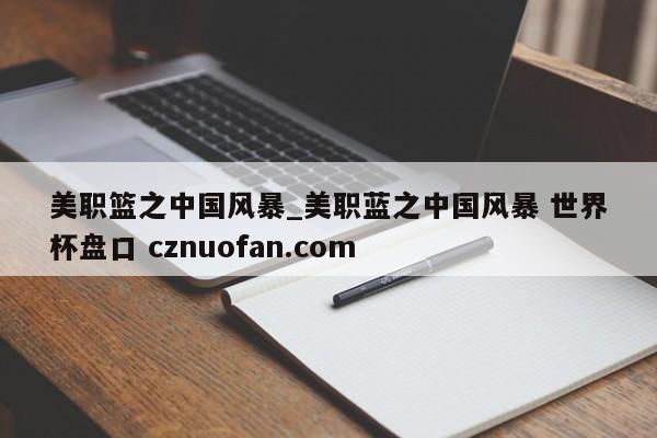 美职篮之中国风暴_美职蓝之中国风暴 世界杯盘口 cznuofan.com