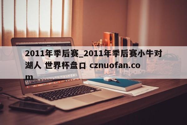 2011年季后赛_2011年季后赛小牛对湖人 世界杯盘口 cznuofan.com