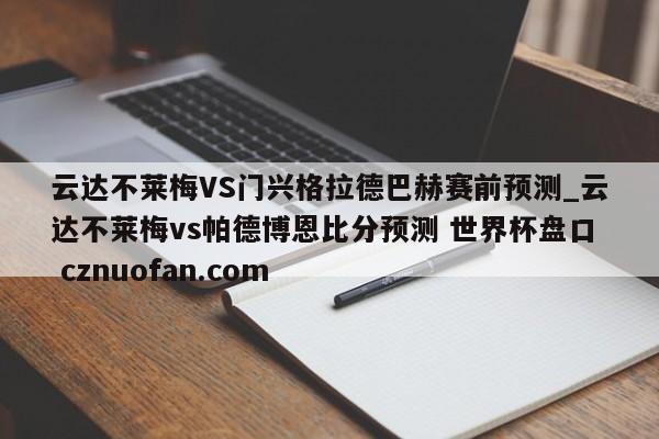 云达不莱梅VS门兴格拉德巴赫赛前预测_云达不莱梅vs帕德博恩比分预测 世界杯盘口 cznuofan.com