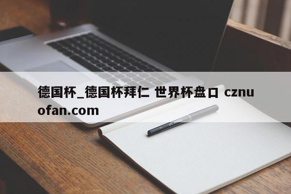 德国杯_德国杯拜仁 世界杯盘口 cznuofan.com