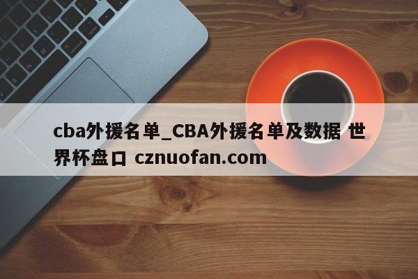 cba外援名单_CBA外援名单及数据 世界杯盘口 cznuofan.com