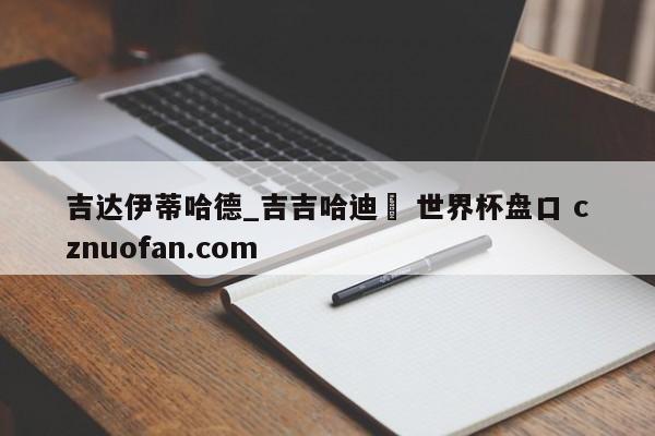吉达伊蒂哈德_吉吉哈迪徳 世界杯盘口 cznuofan.com