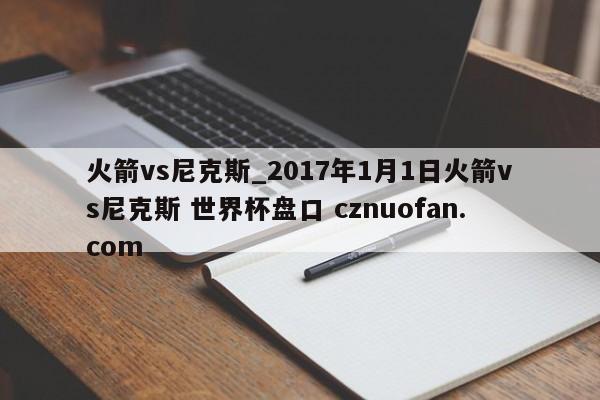 火箭vs尼克斯_2017年1月1日火箭vs尼克斯 世界杯盘口 cznuofan.com