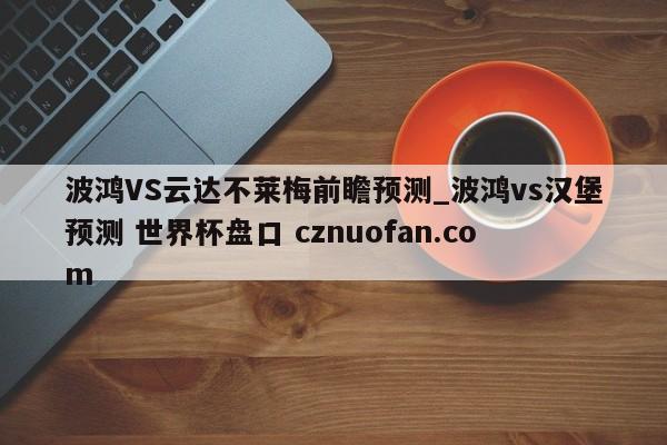 波鸿VS云达不莱梅前瞻预测_波鸿vs汉堡预测 世界杯盘口 cznuofan.com