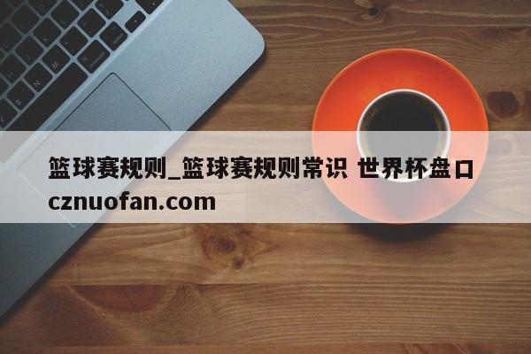 篮球赛规则_篮球赛规则常识 世界杯盘口 cznuofan.com