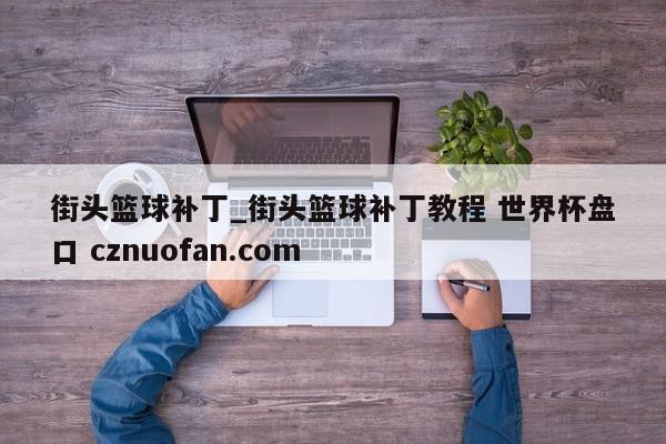 街头篮球补丁_街头篮球补丁教程 世界杯盘口 cznuofan.com