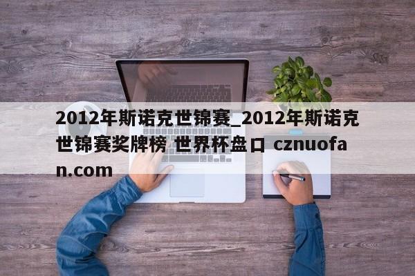 2012年斯诺克世锦赛_2012年斯诺克世锦赛奖牌榜 世界杯盘口 cznuofan.com