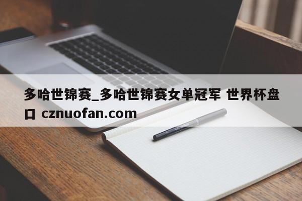 多哈世锦赛_多哈世锦赛女单冠军 世界杯盘口 cznuofan.com