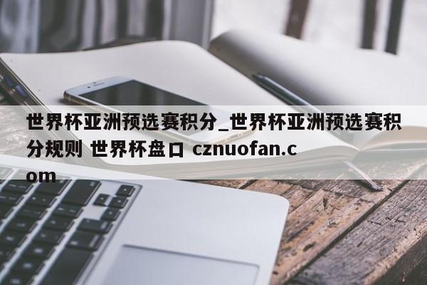 世界杯亚洲预选赛积分_世界杯亚洲预选赛积分规则 世界杯盘口 cznuofan.com