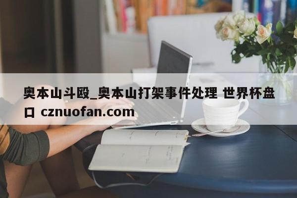 奥本山斗殴_奥本山打架事件处理 世界杯盘口 cznuofan.com