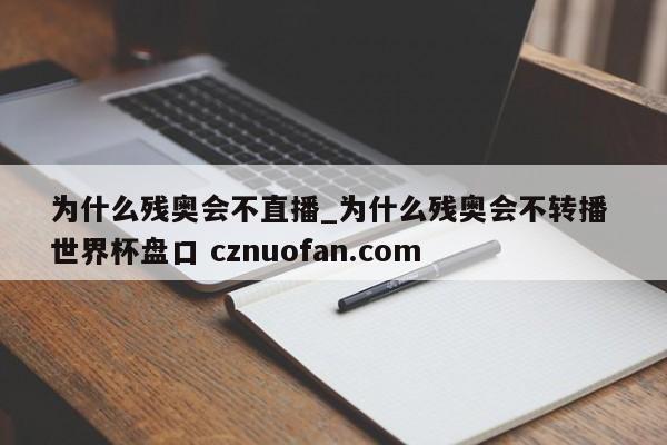 为什么残奥会不直播_为什么残奥会不转播 世界杯盘口 cznuofan.com