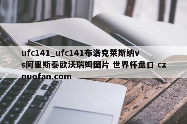 ufc141_ufc141布洛克莱斯纳vs阿里斯泰欧沃瑞姆图片 世界杯盘口 cznuofan.com