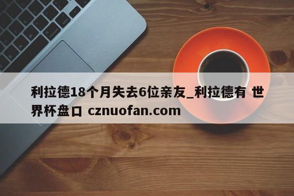 利拉德18个月失去6位亲友_利拉德有 世界杯盘口 cznuofan.com