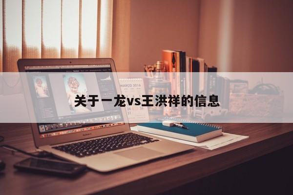 关于一龙vs王洪祥的信息