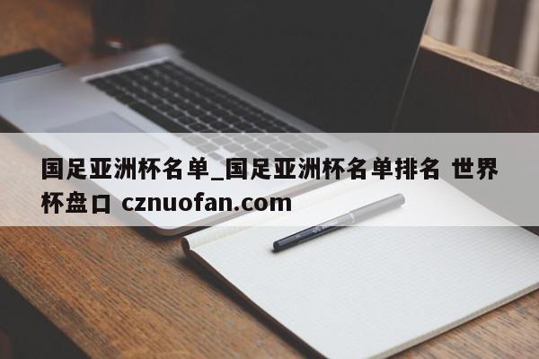 国足亚洲杯名单_国足亚洲杯名单排名 世界杯盘口 cznuofan.com
