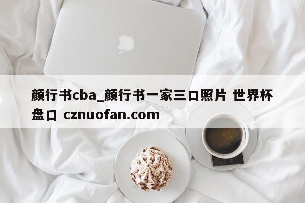 颜行书cba_颜行书一家三口照片 世界杯盘口 cznuofan.com