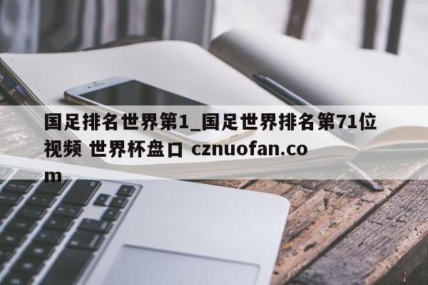 国足排名世界第1_国足世界排名第71位 视频 世界杯盘口 cznuofan.com