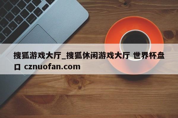 搜狐游戏大厅_搜狐休闲游戏大厅 世界杯盘口 cznuofan.com